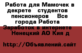 Работа для Мамочек в декрете , студентов , пенсионеров. - Все города Работа » Заработок в интернете   . Ненецкий АО,Кия д.